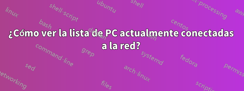 ¿Cómo ver la lista de PC actualmente conectadas a la red?