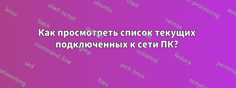 Как просмотреть список текущих подключенных к сети ПК?