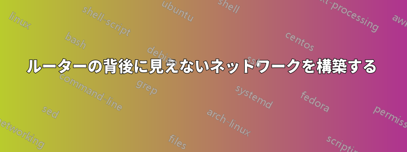 ルーターの背後に見えないネットワークを構築する