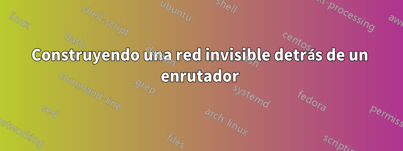 Construyendo una red invisible detrás de un enrutador