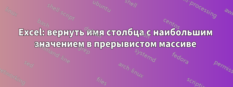Excel: вернуть имя столбца с наибольшим значением в прерывистом массиве