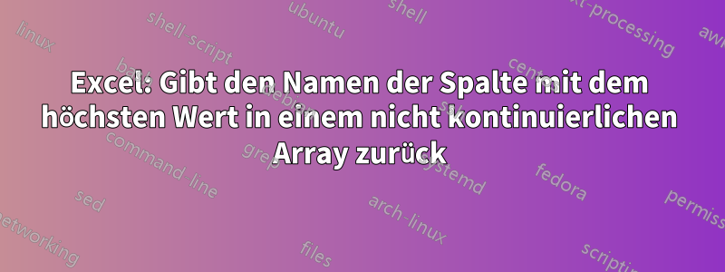 Excel: Gibt den Namen der Spalte mit dem höchsten Wert in einem nicht kontinuierlichen Array zurück