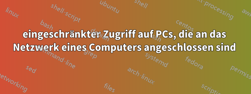 eingeschränkter Zugriff auf PCs, die an das Netzwerk eines Computers angeschlossen sind