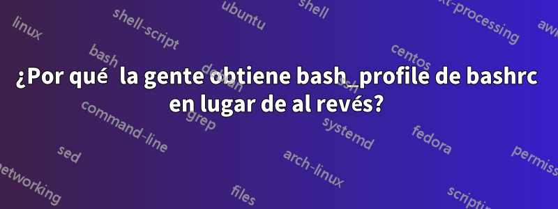 ¿Por qué la gente obtiene bash_profile de bashrc en lugar de al revés?