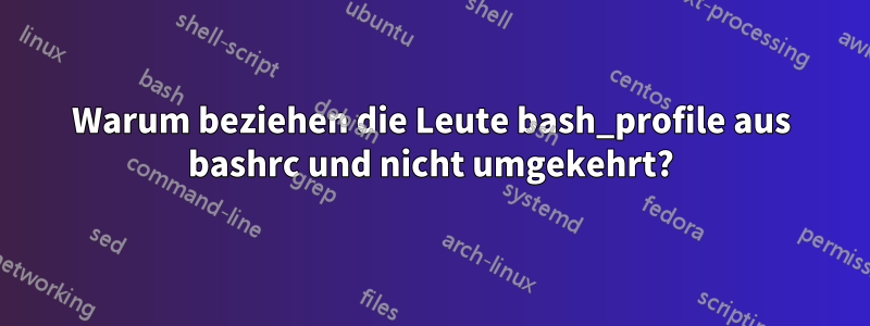 Warum beziehen die Leute bash_profile aus bashrc und nicht umgekehrt?