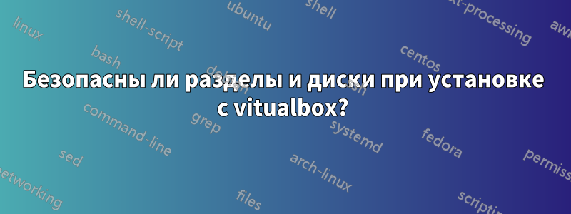 Безопасны ли разделы и диски при установке с vitualbox?