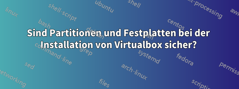 Sind Partitionen und Festplatten bei der Installation von Virtualbox sicher?