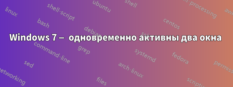 Windows 7 — одновременно активны два окна
