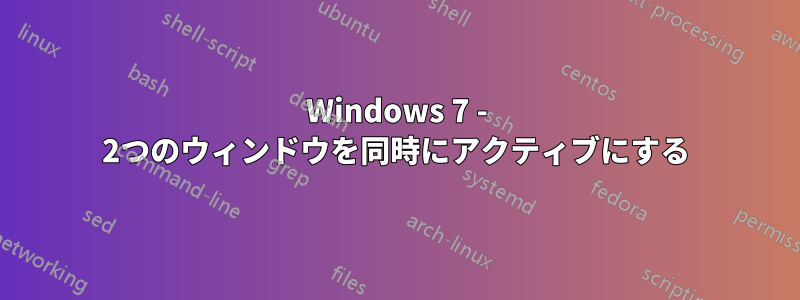 Windows 7 - 2つのウィンドウを同時にアクティブにする