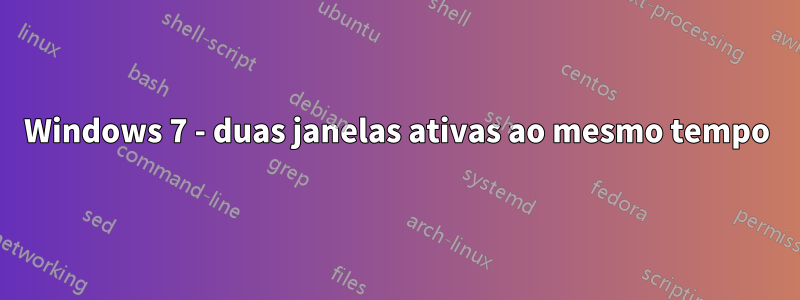 Windows 7 - duas janelas ativas ao mesmo tempo