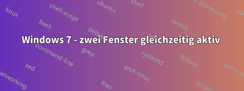 Windows 7 - zwei Fenster gleichzeitig aktiv