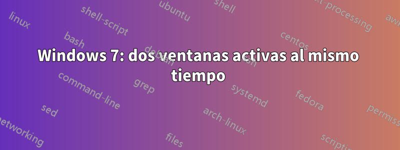 Windows 7: dos ventanas activas al mismo tiempo