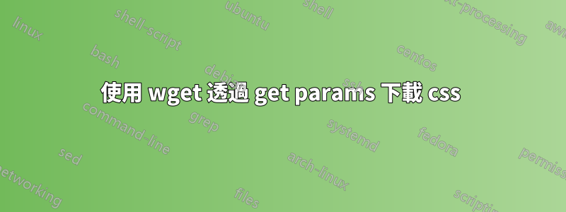使用 wget 透過 get params 下載 css