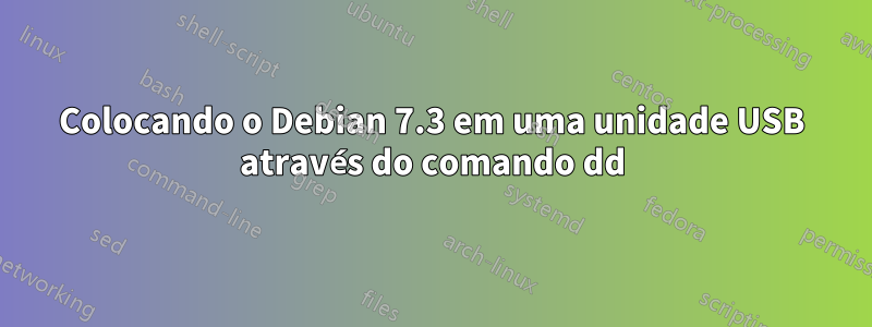 Colocando o Debian 7.3 em uma unidade USB através do comando dd