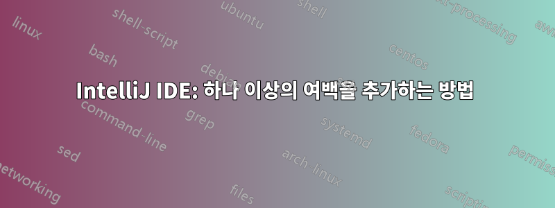 IntelliJ IDE: 하나 이상의 여백을 추가하는 방법