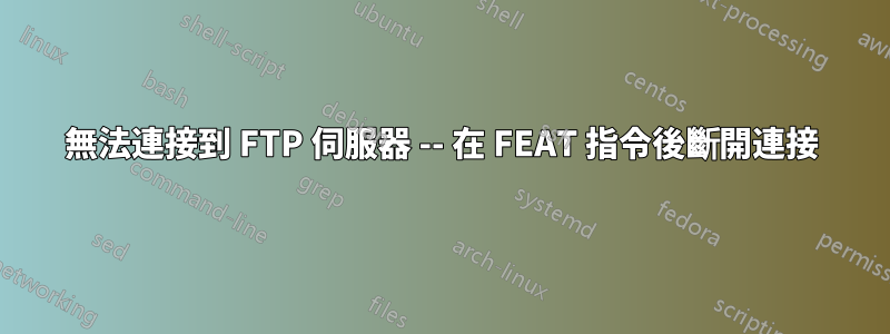 無法連接到 FTP 伺服器 -- 在 FEAT 指令後斷開連接