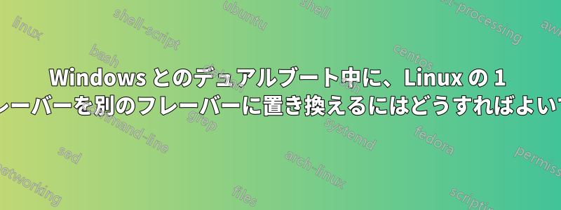 Windows とのデュアルブート中に、Linux の 1 つのフレーバーを別のフレーバーに置き換えるにはどうすればよいですか?