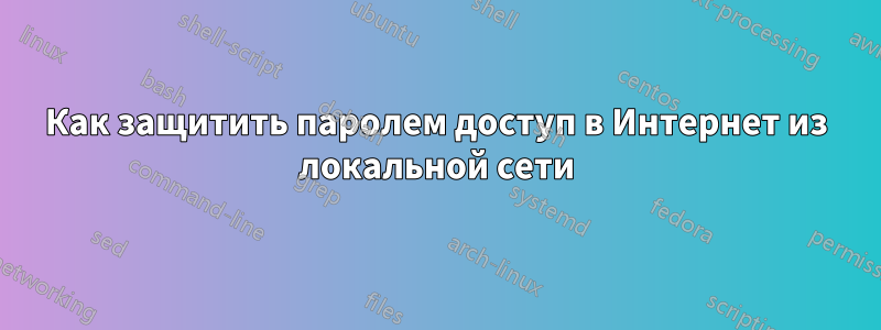 Как защитить паролем доступ в Интернет из локальной сети
