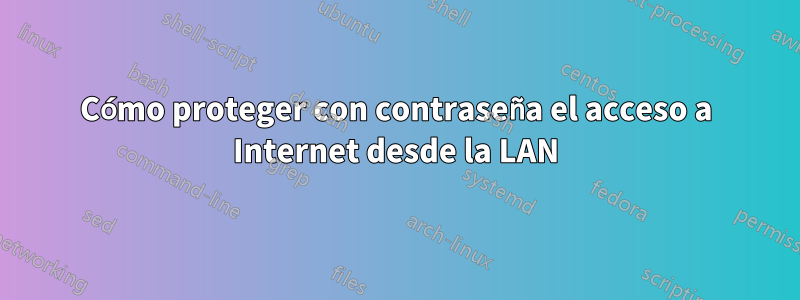 Cómo proteger con contraseña el acceso a Internet desde la LAN
