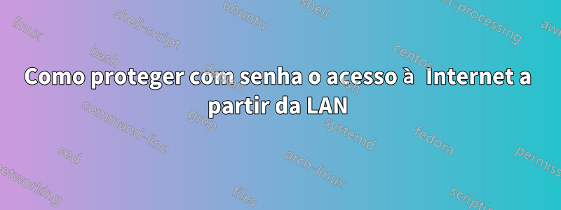 Como proteger com senha o acesso à Internet a partir da LAN