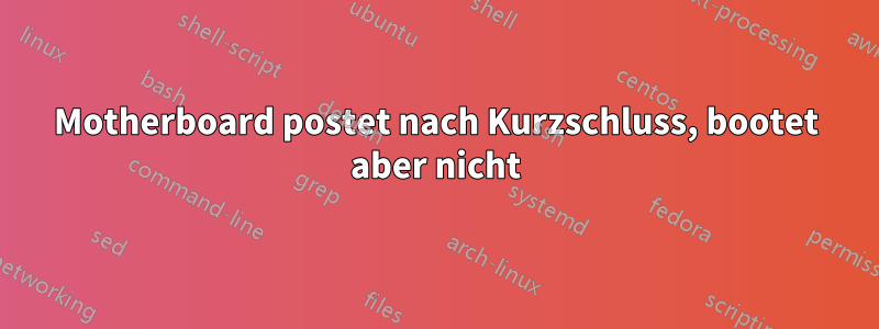 Motherboard postet nach Kurzschluss, bootet aber nicht