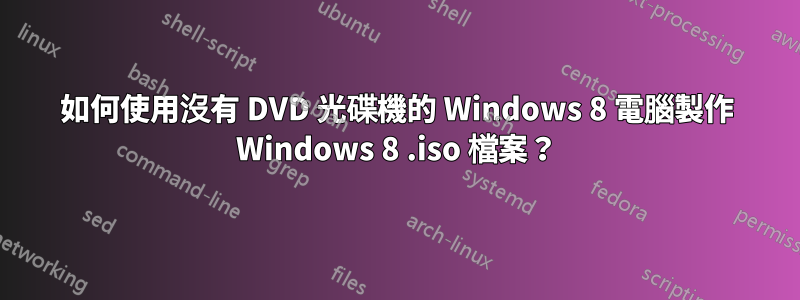 如何使用沒有 DVD 光碟機的 Windows 8 電腦製作 Windows 8 .iso 檔案？