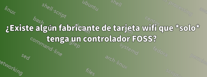 ¿Existe algún fabricante de tarjeta wifi que *solo* tenga un controlador FOSS?