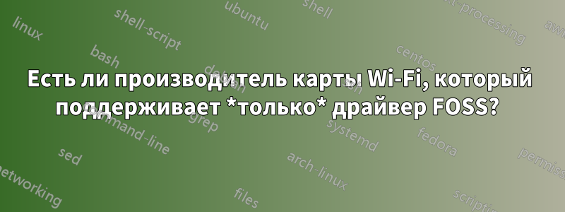 Есть ли производитель карты Wi-Fi, который поддерживает *только* драйвер FOSS? 
