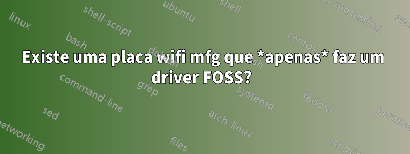 Existe uma placa wifi mfg que *apenas* faz um driver FOSS?