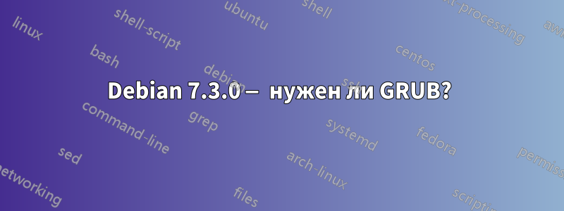 Debian 7.3.0 — нужен ли GRUB?