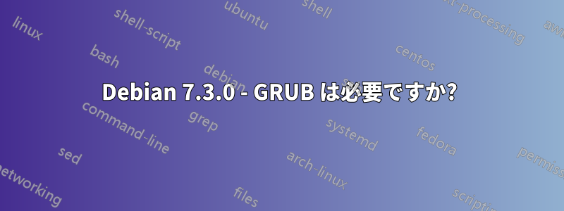 Debian 7.3.0 - GRUB は必要ですか?