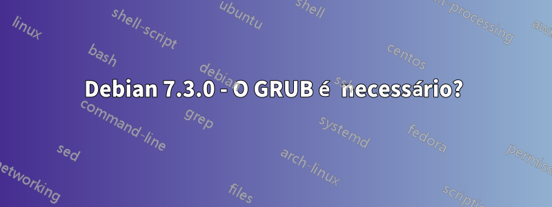 Debian 7.3.0 - O GRUB é necessário?
