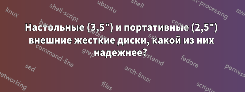 Настольные (3,5") и портативные (2,5") внешние жесткие диски, какой из них надежнее? 