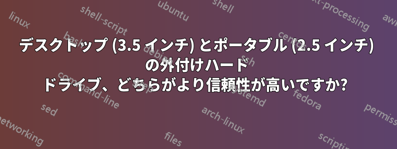 デスクトップ (3.5 インチ) とポータブル (2.5 インチ) の外付けハード ドライブ、どちらがより信頼性が高いですか? 