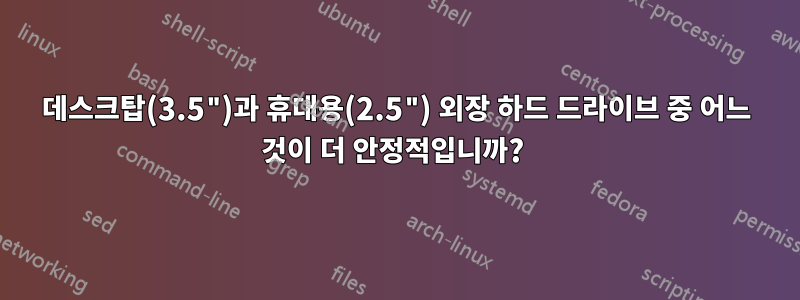 데스크탑(3.5")과 휴대용(2.5") 외장 하드 드라이브 중 어느 것이 더 안정적입니까? 
