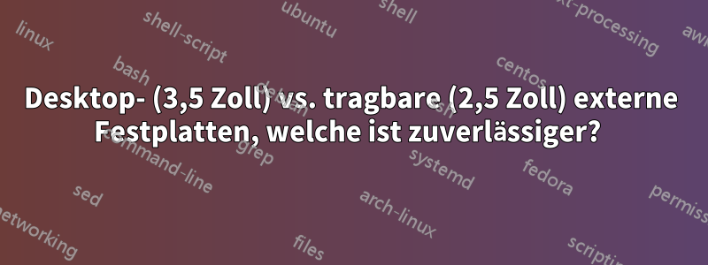 Desktop- (3,5 Zoll) vs. tragbare (2,5 Zoll) externe Festplatten, welche ist zuverlässiger? 