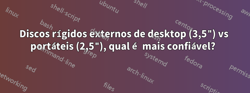 Discos rígidos externos de desktop (3,5") vs portáteis (2,5"), qual é mais confiável? 
