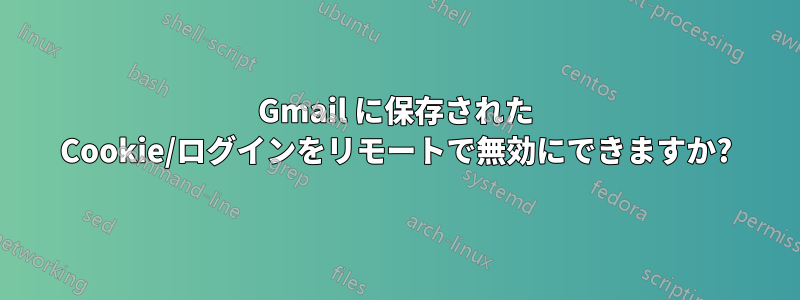 Gmail に保存された Cookie/ログインをリモートで無効にできますか?