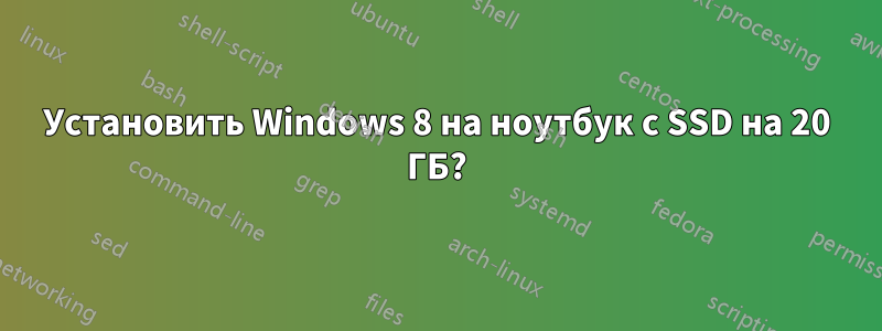 Установить Windows 8 на ноутбук с SSD на 20 ГБ?