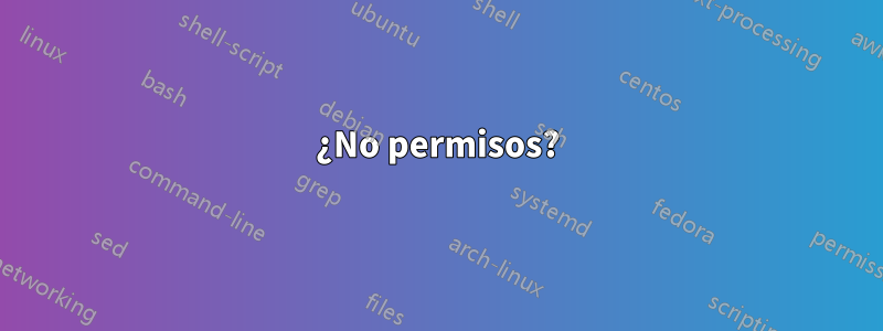 ¿No permisos?