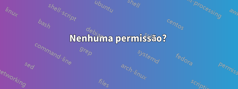 Nenhuma permissão?
