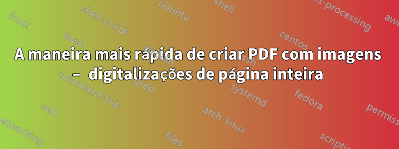 A maneira mais rápida de criar PDF com imagens – digitalizações de página inteira