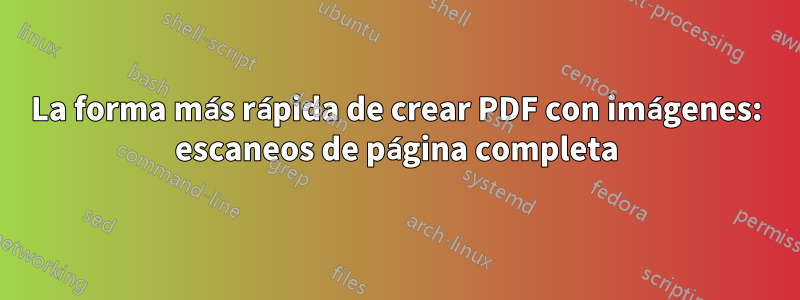 La forma más rápida de crear PDF con imágenes: escaneos de página completa