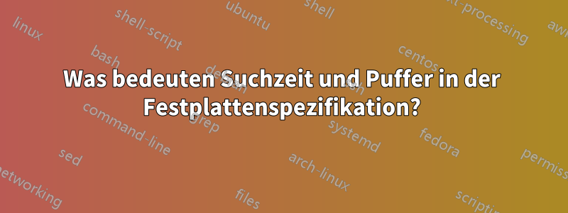 Was bedeuten Suchzeit und Puffer in der Festplattenspezifikation?