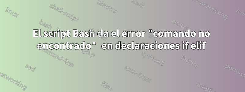 El script Bash da el error "comando no encontrado" en declaraciones if elif