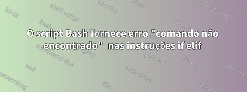 O script Bash fornece erro "comando não encontrado" nas instruções if elif