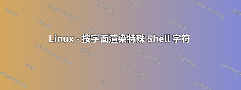 Linux - 按字面渲染特殊 Shell 字符