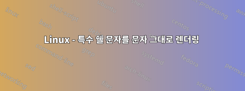 Linux - 특수 쉘 문자를 문자 그대로 렌더링