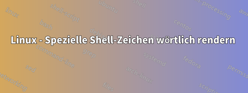 Linux - Spezielle Shell-Zeichen wörtlich rendern