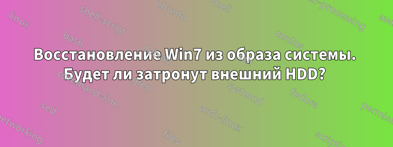 Восстановление Win7 из образа системы. Будет ли затронут внешний HDD?